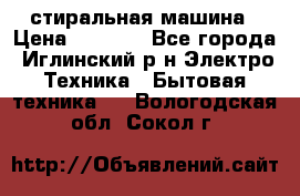 стиральная машина › Цена ­ 7 000 - Все города, Иглинский р-н Электро-Техника » Бытовая техника   . Вологодская обл.,Сокол г.